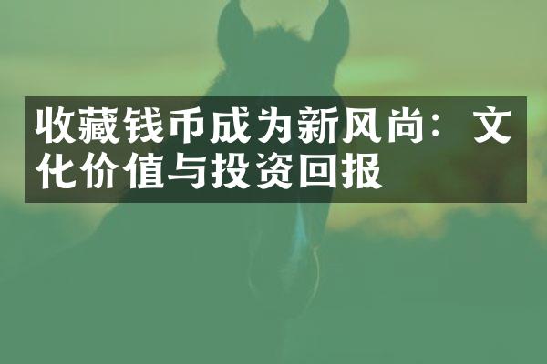 收藏钱币成为新风尚：文化价值与投资回报