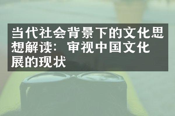 当代社会背景下的文化思想解读：审视中国文化发展的现状