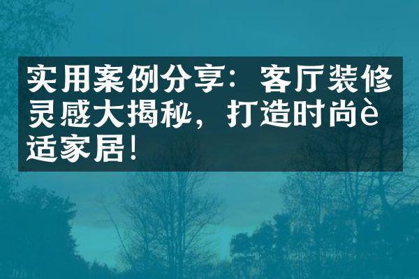 实用案例分享：客厅装修灵感大揭秘，打造时尚舒适家居！