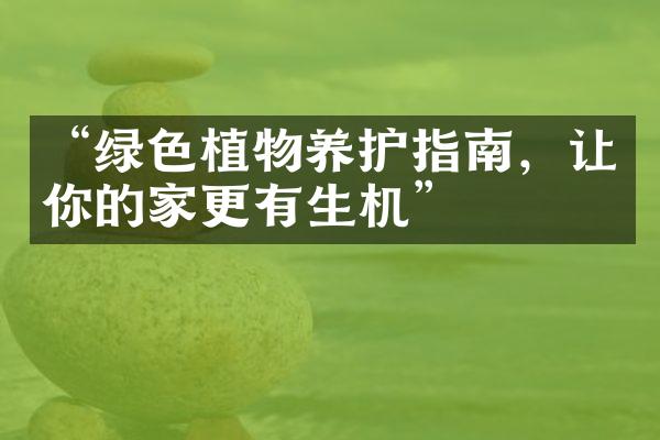 “绿色植物养护指南，让你的家更有生机”