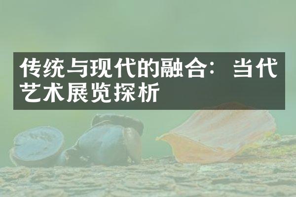 传统与现代的融合：当代艺术展览探析