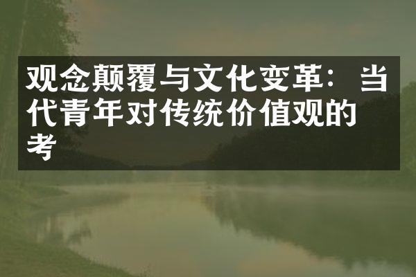 观念颠覆与文化变革：当代青年对传统价值观的思考