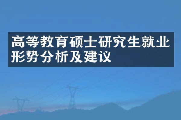 高等教育硕士研究生就业形势分析及建议