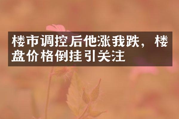 楼市调控后他涨我跌，楼盘价格倒挂引关注