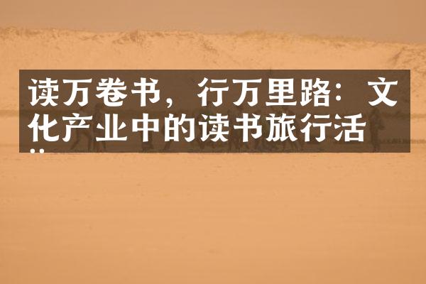 读万卷书，行万里路：文化产业中的读书旅行活动