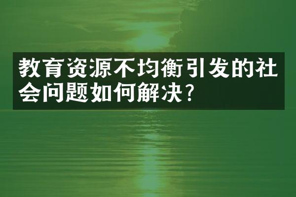 教育资源不均衡引发的社会问题如何解决？