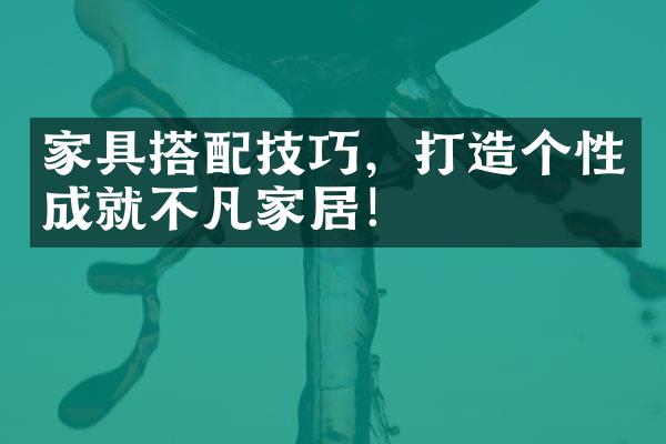 家具搭配技巧，打造个性成就不凡家居！