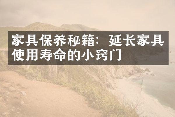 家具保养秘籍：延长家具使用寿命的小窍门