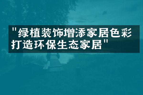 "绿植装饰增添家居色彩，打造环保生态家居"