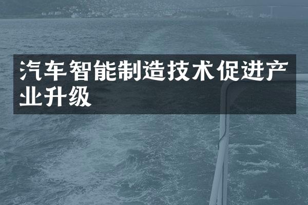 汽车智能制造技术促进产业升级