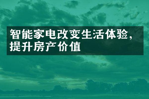 智能家电改变生活体验，提升房产价值