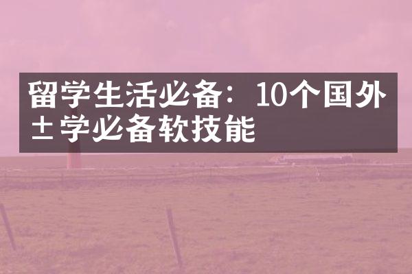 留学生活必备：10个国外求学必备软技能