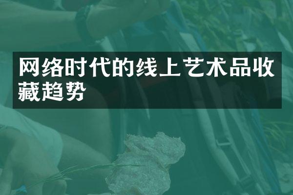 网络时代的线上艺术品收藏趋势