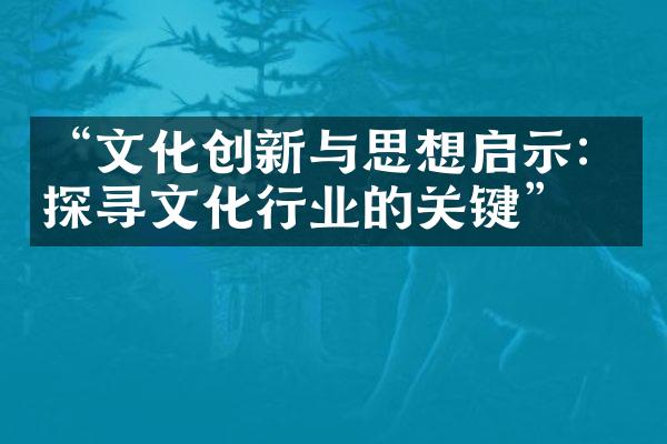 “文化创新与思想启示：探寻文化行业的关键”