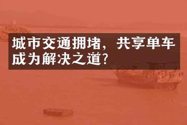 城市交通拥堵，共享单车成为解决之道？