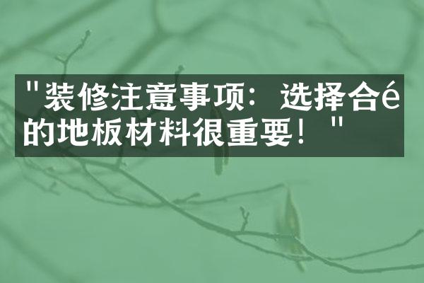 "装修注意事项：选择合适的地板材料很重要！"