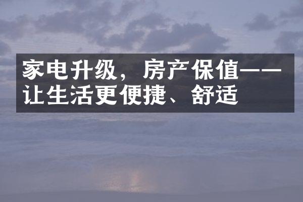 家电升级，房产保值——让生活更便捷、舒适