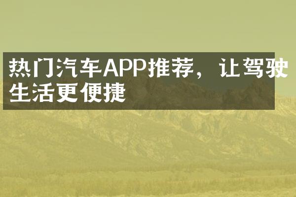 热门汽车APP推荐，让驾驶生活更便捷