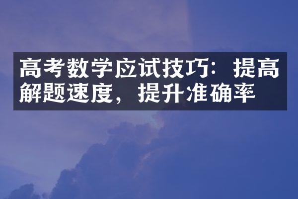 高考数学应试技巧：提高解题速度，提升准确率