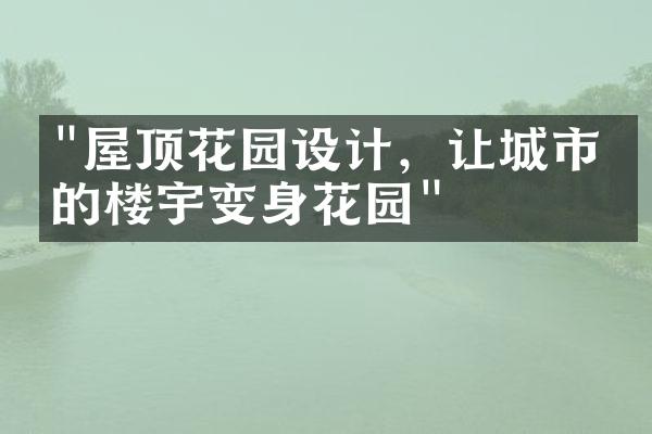 "屋顶花园设计，让城市中的楼宇变身花园"