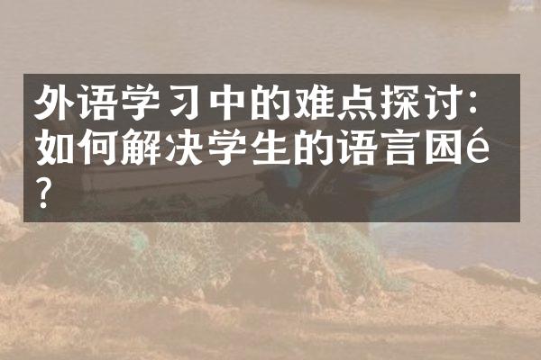 外语学中的难点探讨：如何解决学生的语言困难？