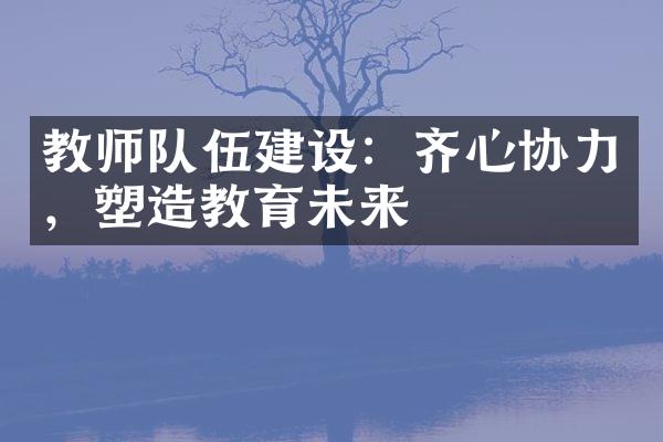 教师队伍：齐心协力，塑造教育未来