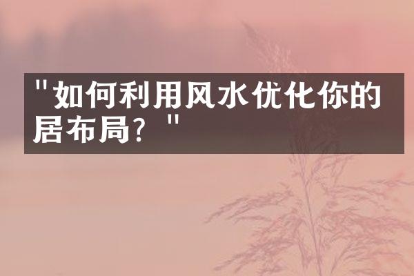 "如何利用风水优化你的家居布局？"