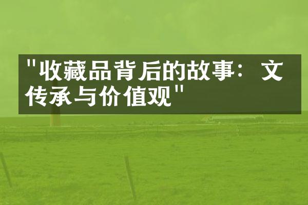 "收藏品背后的故事：文化传承与价值观"