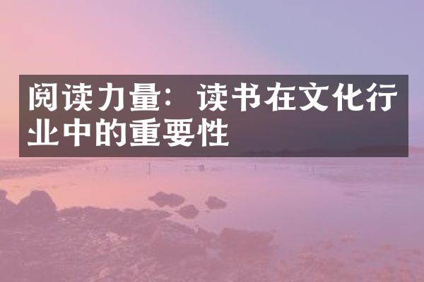 阅读力量：读书在文化行业中的重要性