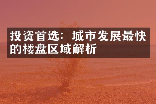 投资首选：城市发展最快的楼盘区域解析