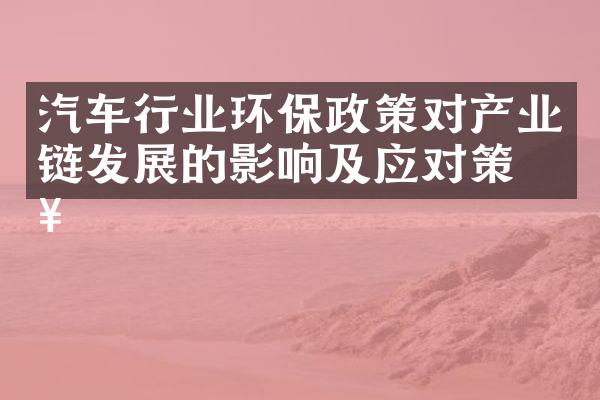 汽车行业环保政策对产业链发展的影响及应对策略