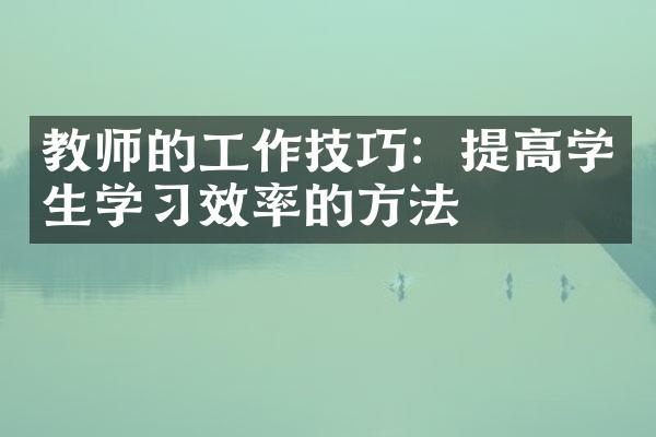 教师的工作技巧：提高学生学习效率的方法