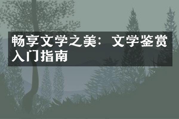 畅享文学之美：文学鉴赏入门指南