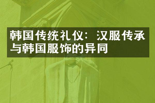 韩国传统礼仪：汉服传承与韩国服饰的异同