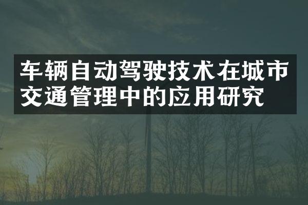 车辆自动驾驶技术在城市交通管理中的应用研究