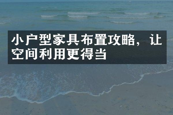 小户型家具布置攻略，让空间利用更得当