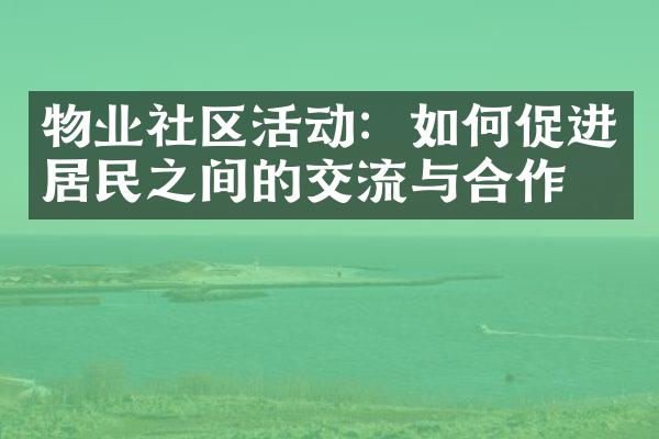 物业社区活动：如何促进居民之间的交流与合作？