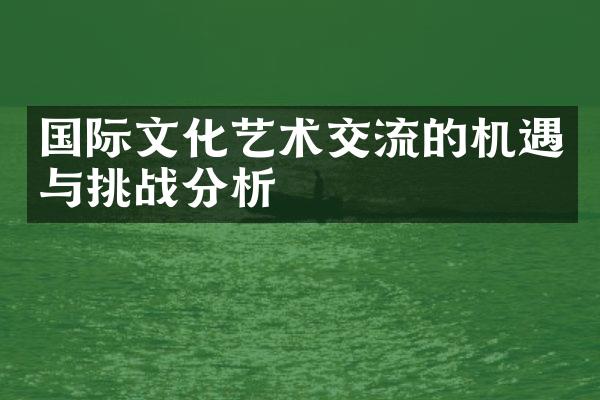 国际文化艺术交流的机遇与挑战分析