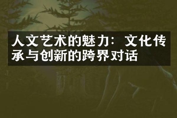 人文艺术的魅力：文化传承与创新的跨界对话