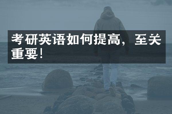 考研英语如何提高，至关重要！