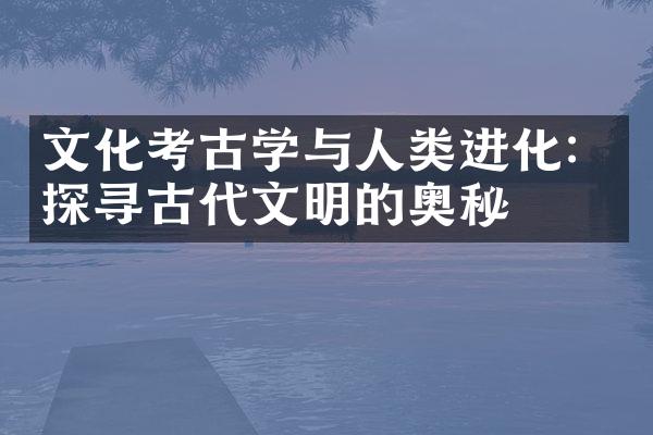 文化考古学与人类进化：探寻古代文明的奥秘