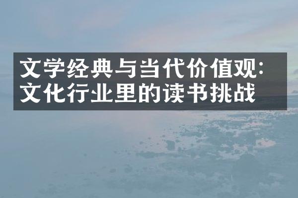 文学经典与当代价值观：文化行业里的读书挑战