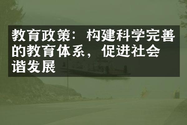 教育政策：构建科学完善的教育体系，促进社会和谐发展