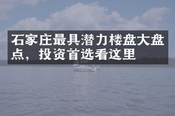 石家庄最具潜力楼盘大盘点，投资首选看这里