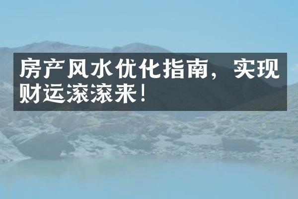 房产风水优化指南，实现财运滚滚来！