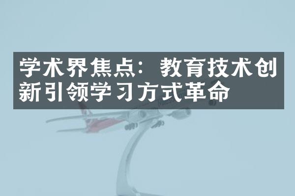 学术界焦点：教育技术创新引领学习方式革命