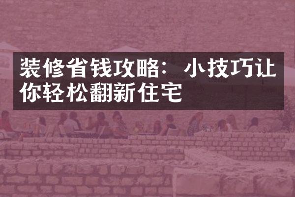 装修省钱攻略：小技巧让你轻松翻新住宅