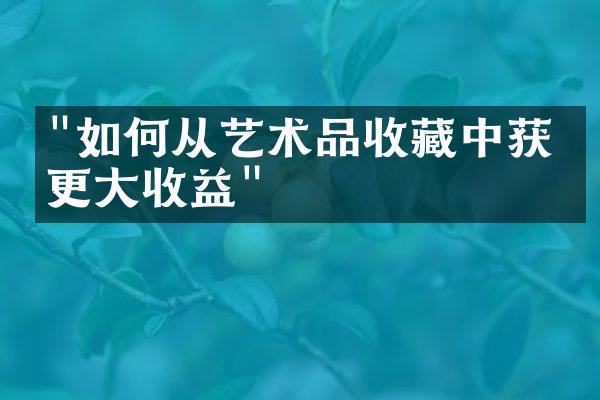 "如何从艺术品收藏中获得更大收益"