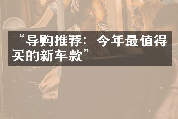 “导购推荐：今年最值得买的新车款”