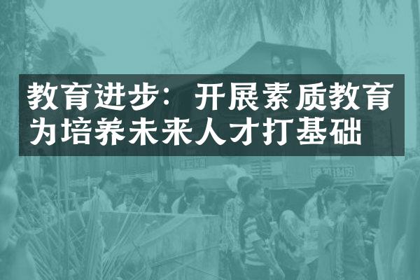 教育进步：开展素质教育为培养未来人才打基础